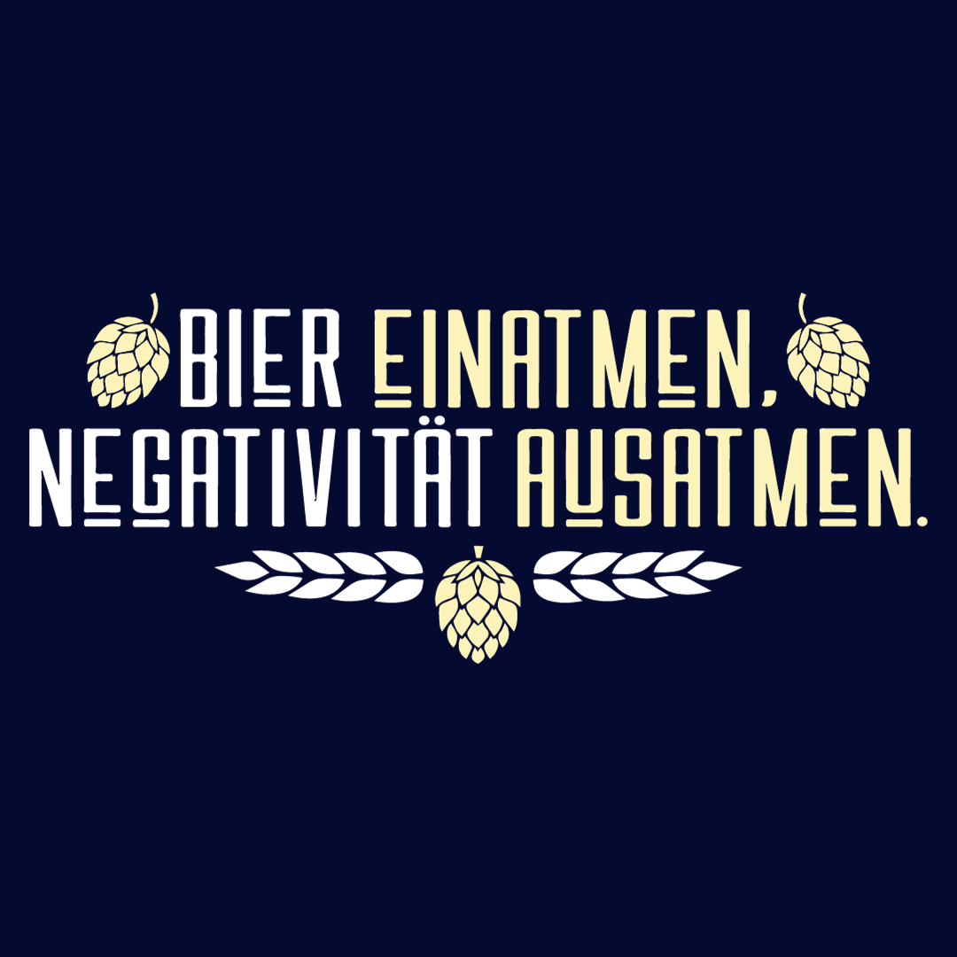 Bier einatmen, Negativität ausatmen.