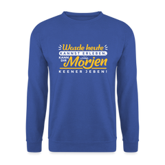 Wasde heute kannst erleben, kann dir morjen keener jeben! - Unisex Pullover