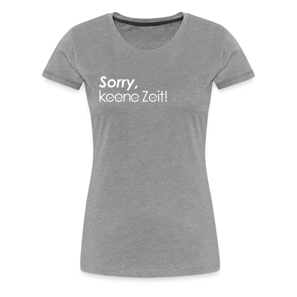Sorry, keene Zeit! - Frauen Premium T-Shirt - Grau meliert