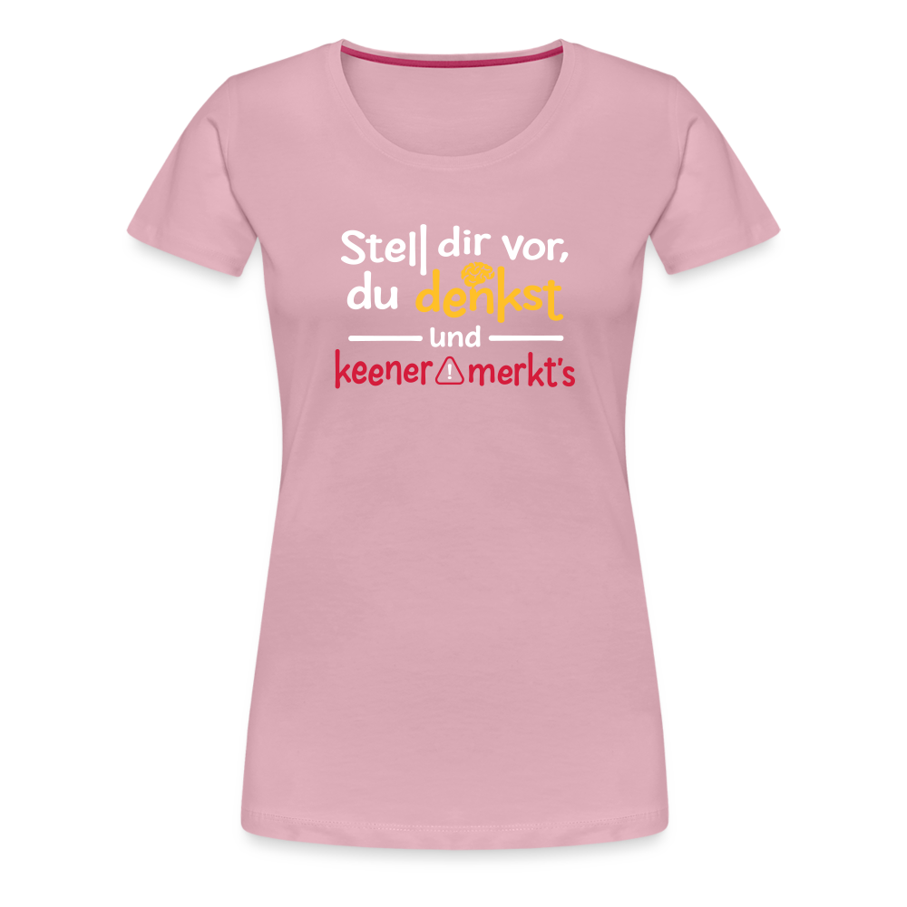 """Stell dir vor, du denkst und keener merkt's. - Frauen Premium T-Shirt" - Hellrosa