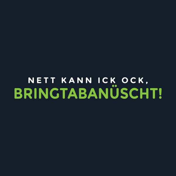 Nett kann ick och, bringtabanüscht!