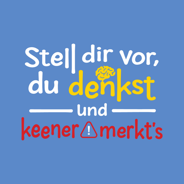 Stell dir vor, du denkst und keener merkt's.