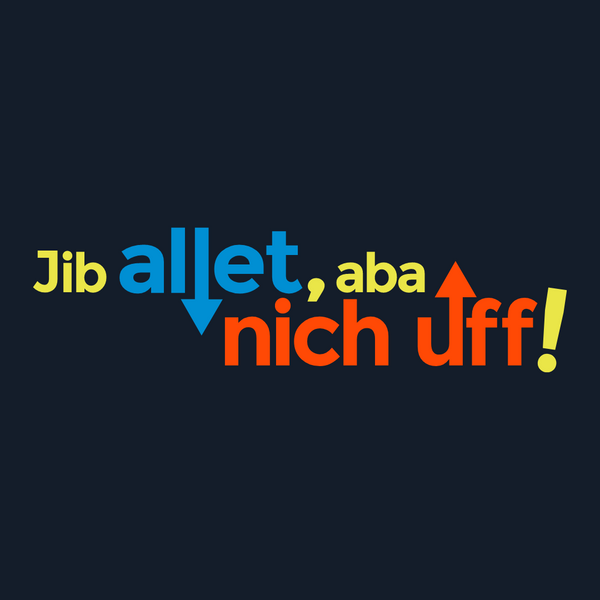 Jib allet, aba nich uff!