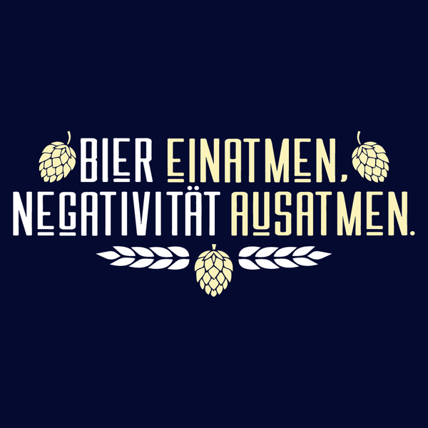 Bier einatmen, Negativität ausatmen.