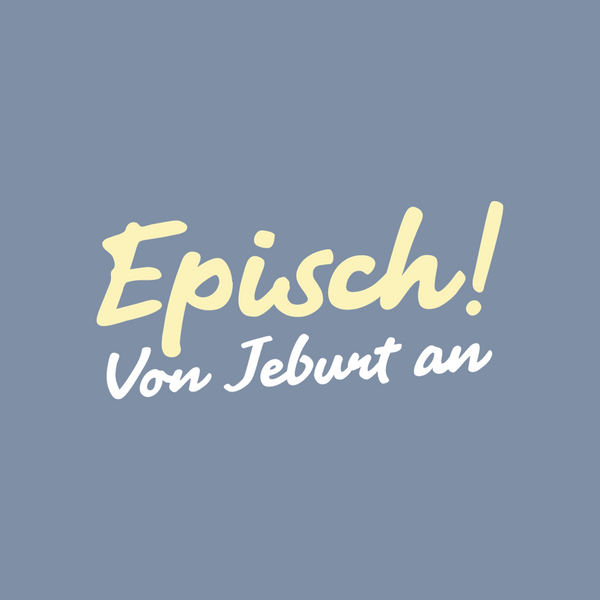 Episch! Von Jeburt an