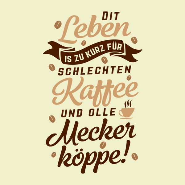Dit Leben is zu kurz für schlechten Kaffee und olle Meckerköppe!