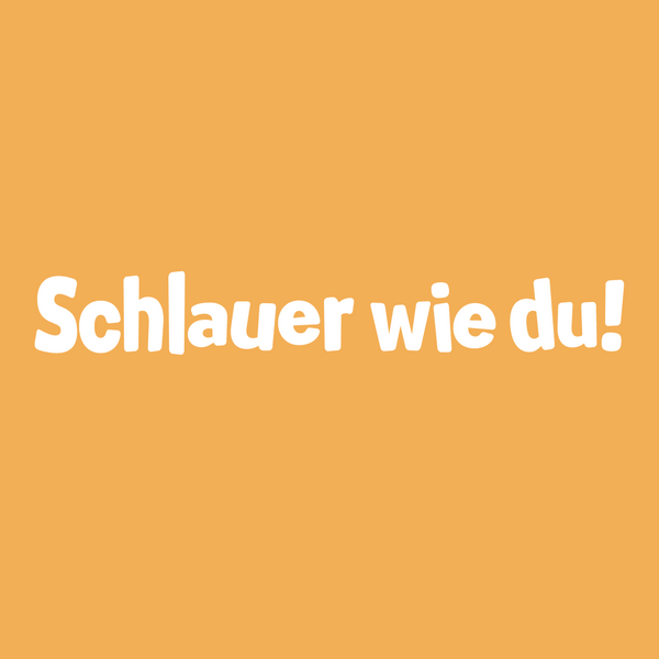 Schlauer wie du!