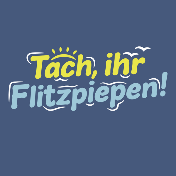 Tach, ihr Flitzpiepen!