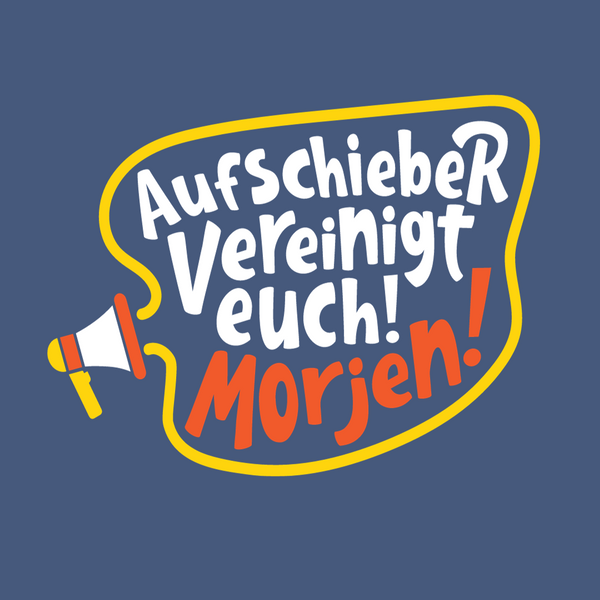 Aufschieber vereinigt euch! Morjen!