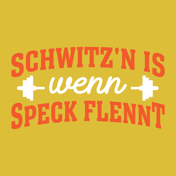 Schwitz'n is wenn Speck flennt