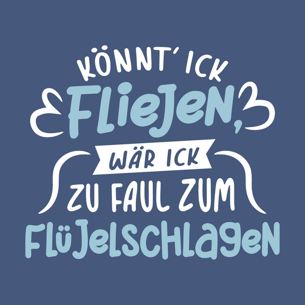 Könnt' ick fliejen, wär ick zu faul zum Flüjelschlagen