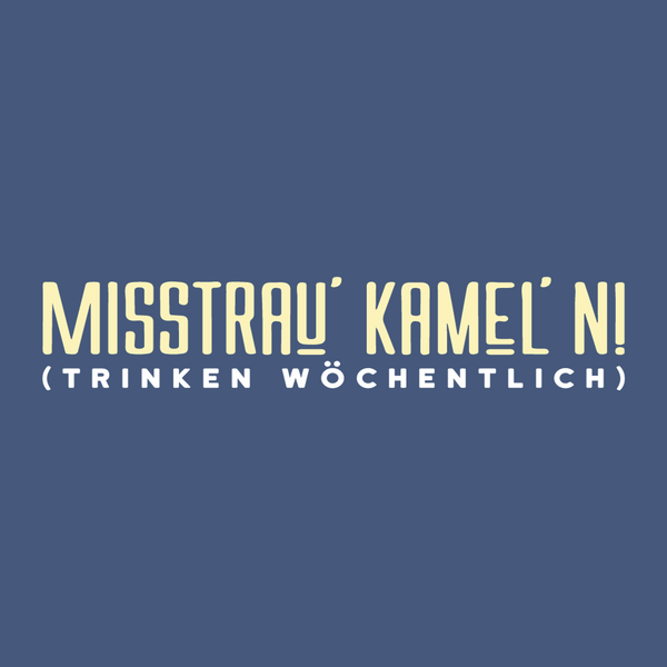 Misstrau' Kamel'n! (trinken wöchentlich)