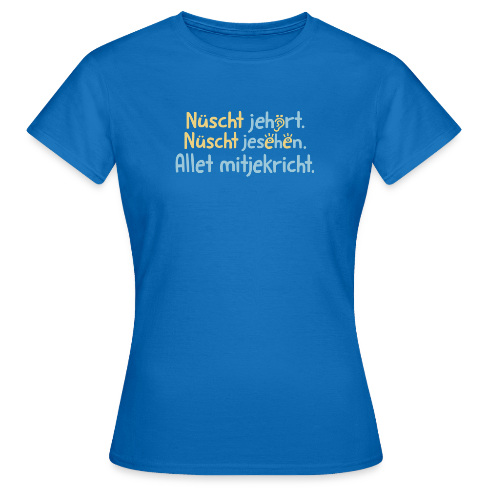 Nüscht jehört, nüscht jesehen, aba allet mitjekricht. - Frauen Premium T-Shirt - Royalblau