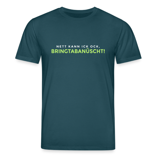 Nett kann ick och, bringtabanüscht! - Unisex Bio T-Shirt - Dunkles Petrol