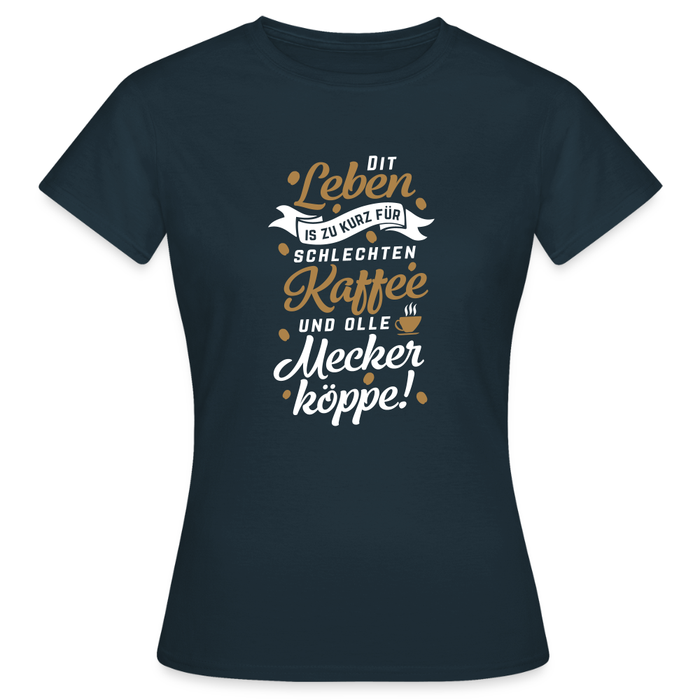 Dit Leben is zu kurz für schlechten Kaffee und olle Meckerköppe! - Frauen Premium T-Shirt - Navy