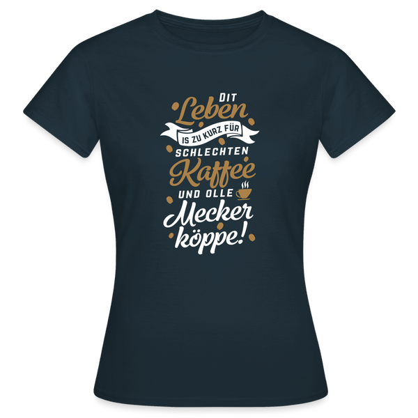 Dit Leben is zu kurz für schlechten Kaffee und olle Meckerköppe! - Frauen Premium T-Shirt - Navy