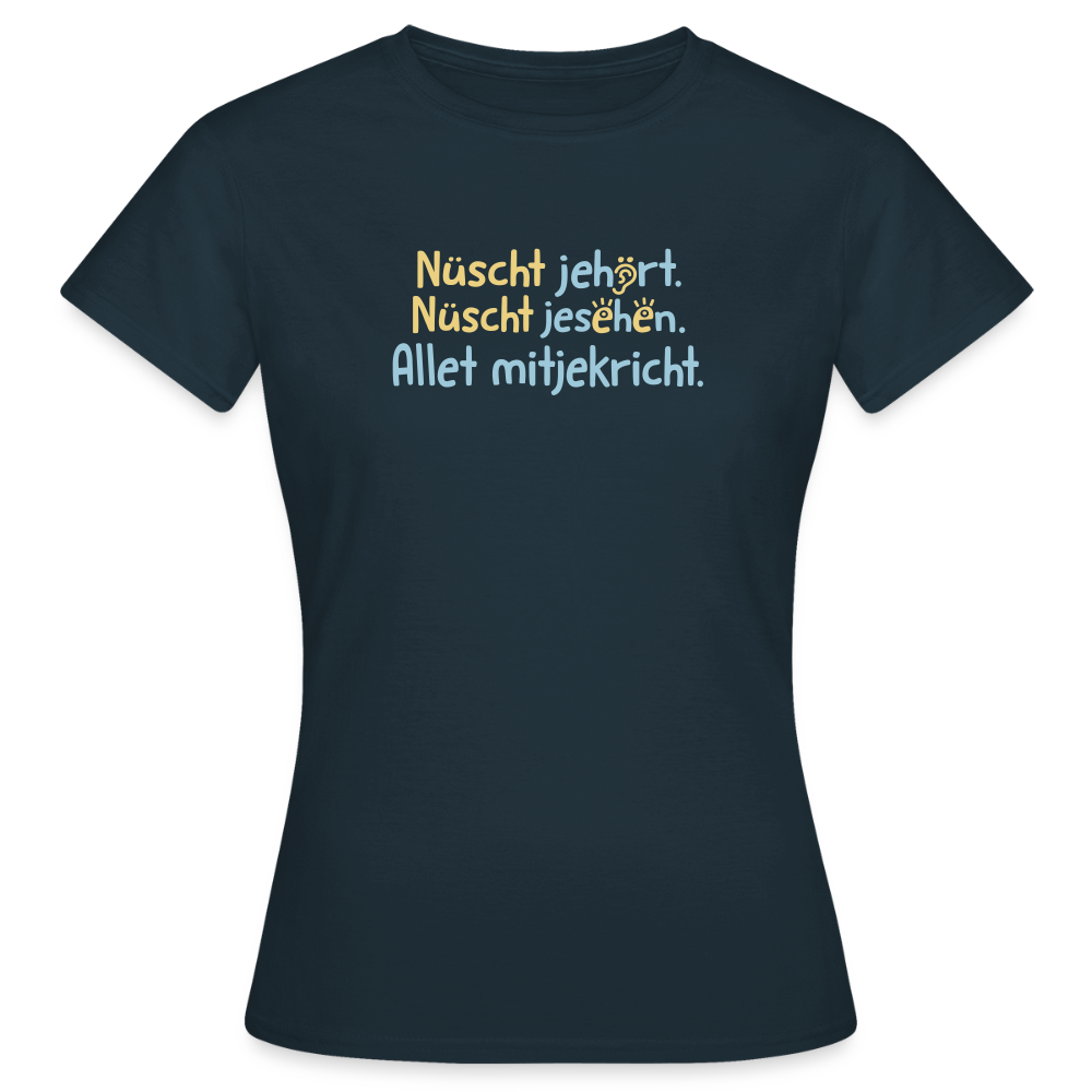 Nüscht jehört, nüscht jesehen, aba allet mitjekricht. - Frauen Premium T-Shirt - Navy