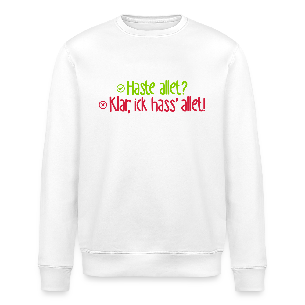 Haste allet? Klar, ick hass' allet! - Unisex Bio Sweatshirt - Weiß