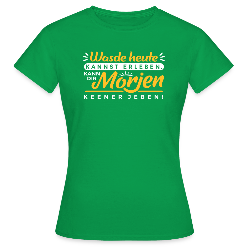 Wasde heute kannst erleben, kann dir morjen keener jeben! - Frauen Premium T-Shirt - Kelly Green