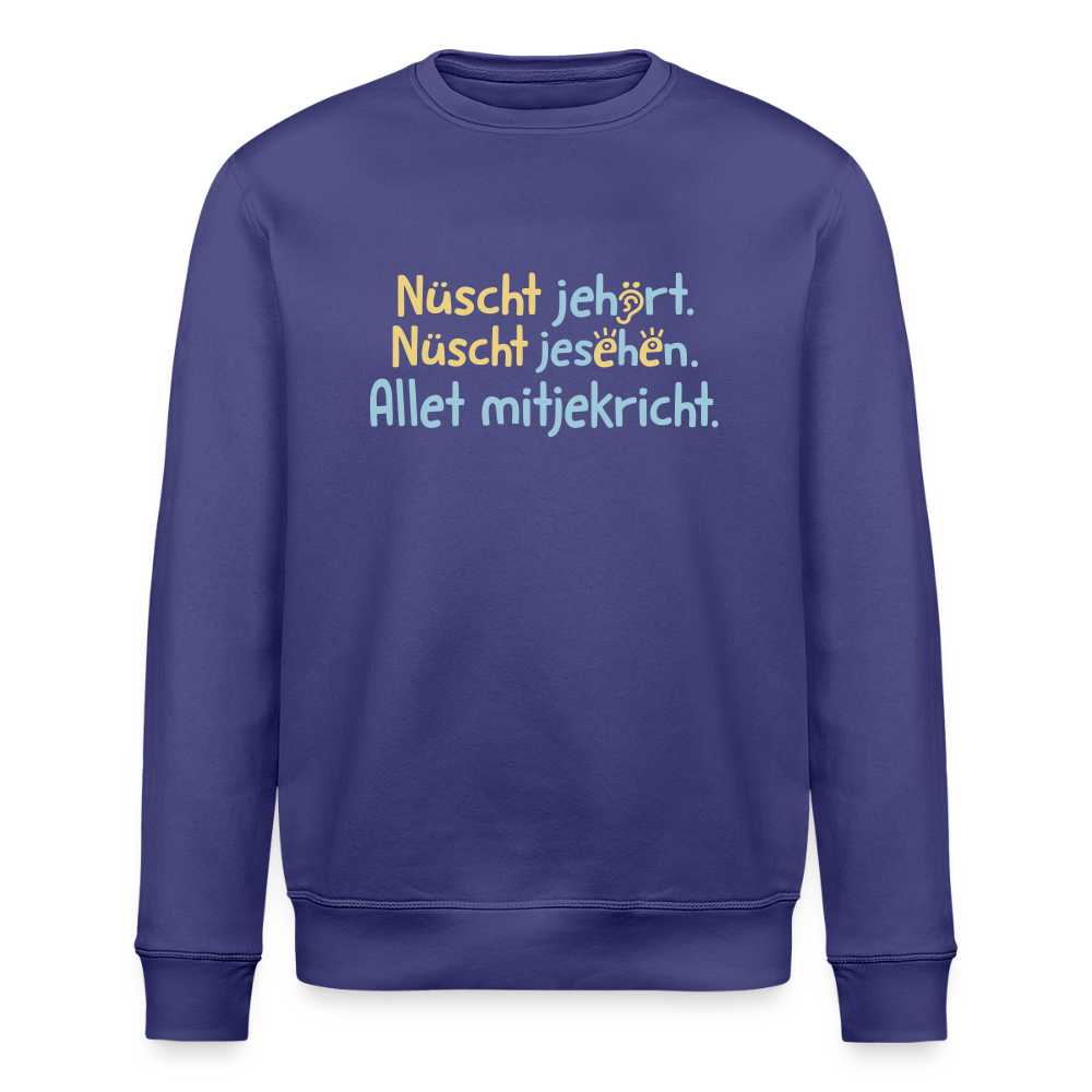 Nüscht jehört, nüscht jesehen, aba allet mitjekricht. - Unisex Bio Sweatshirt - Dämmerung