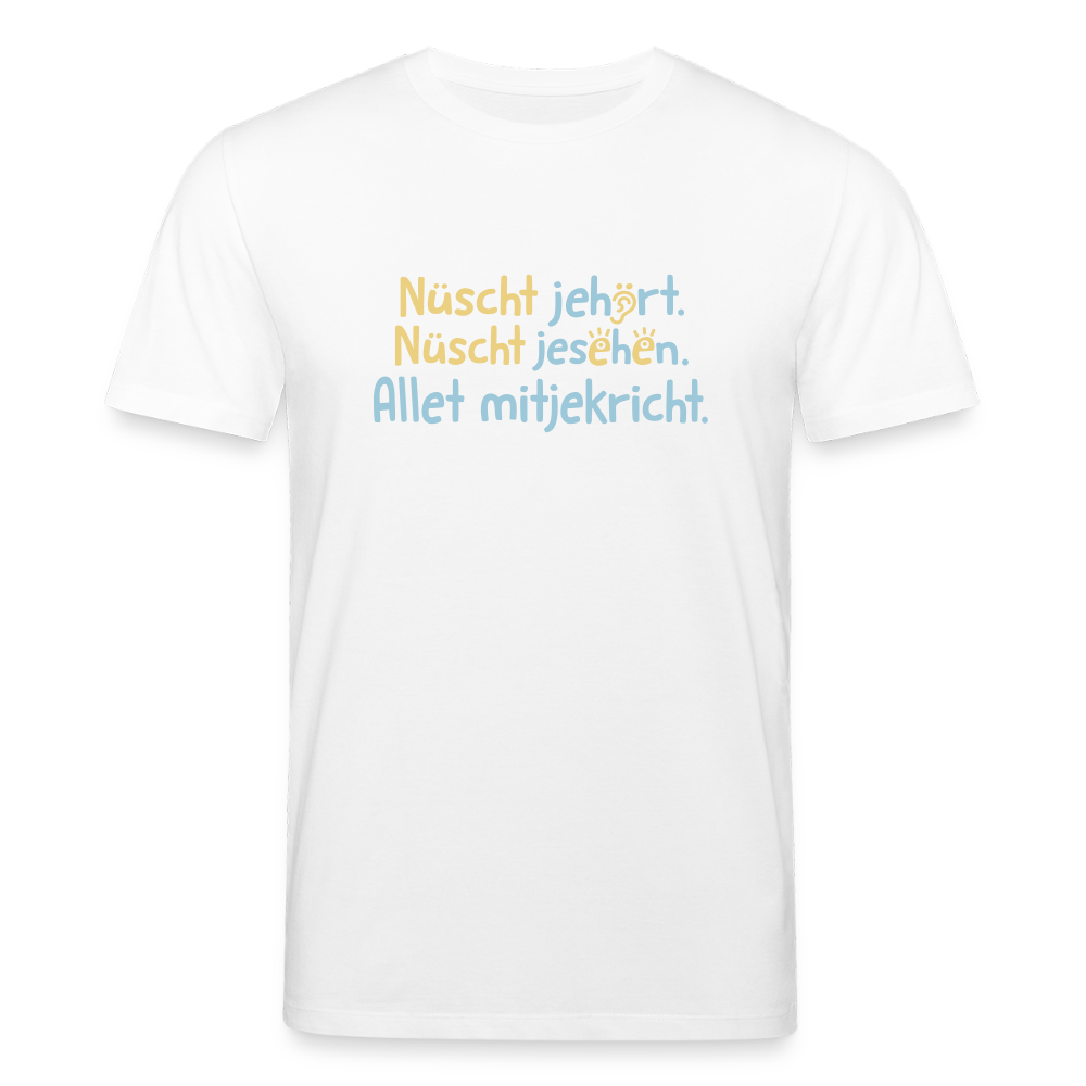 Nüscht jehört, nüscht jesehen, aba allet mitjekricht. - Unisex Bio T-Shirt - Weiß