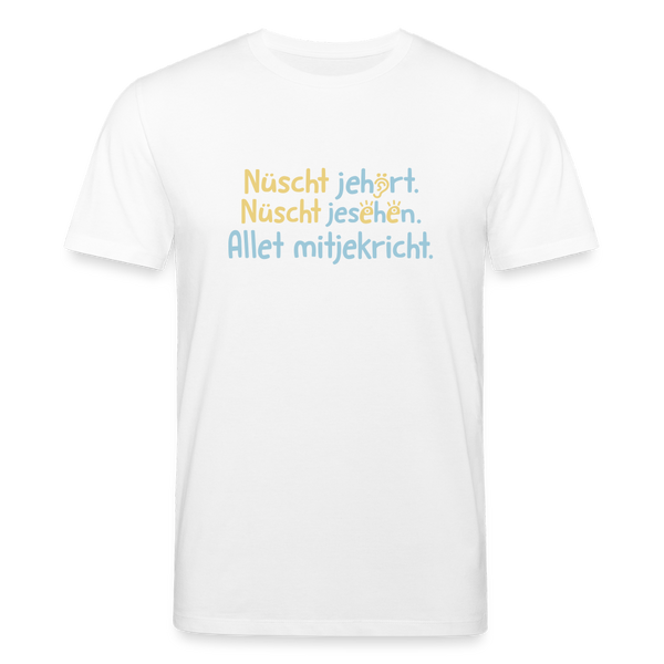 Nüscht jehört, nüscht jesehen, aba allet mitjekricht. - Unisex Bio T-Shirt - Weiß
