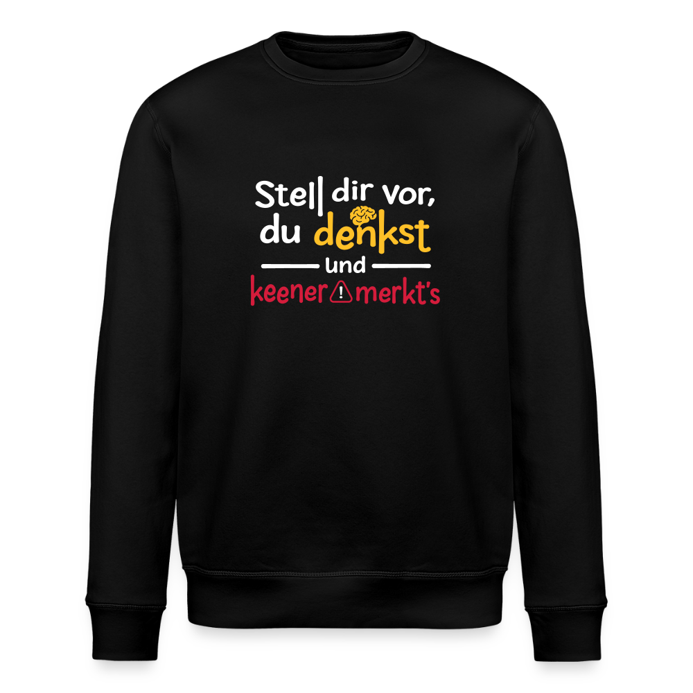 Stell dir vor, du denkst und keener merkt's. - Unisex Bio Sweatshirt - Schwarz