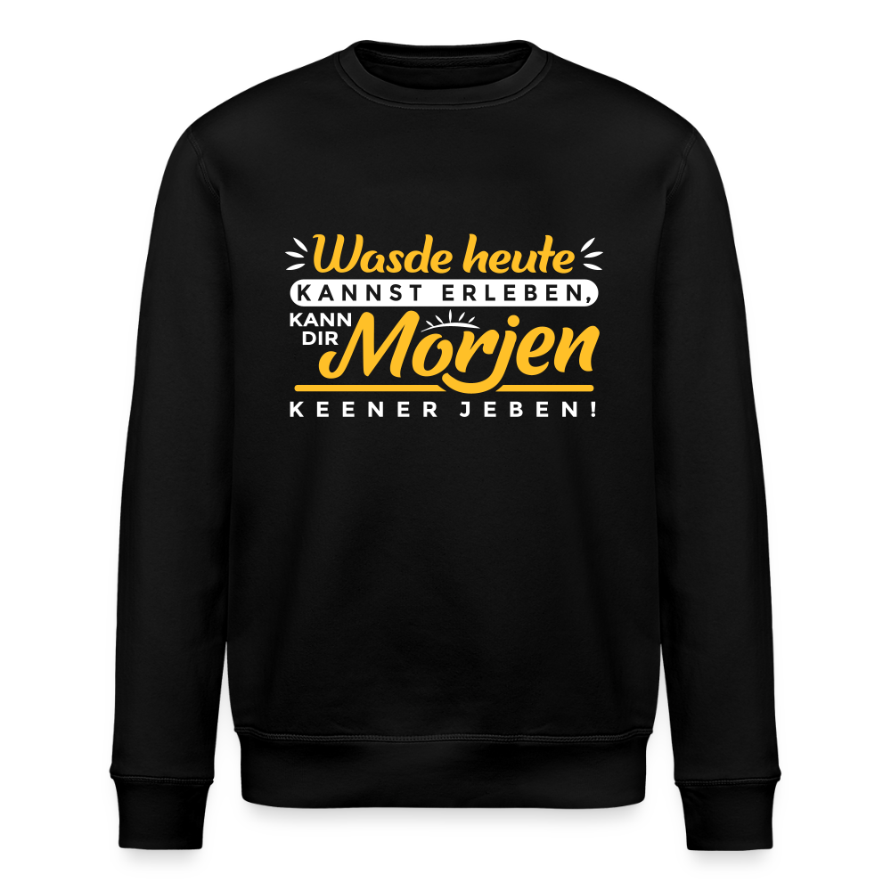 Wasde heute kannst erleben, kann dir morjen keener jeben! - Unisex Bio Sweatshirt - Schwarz