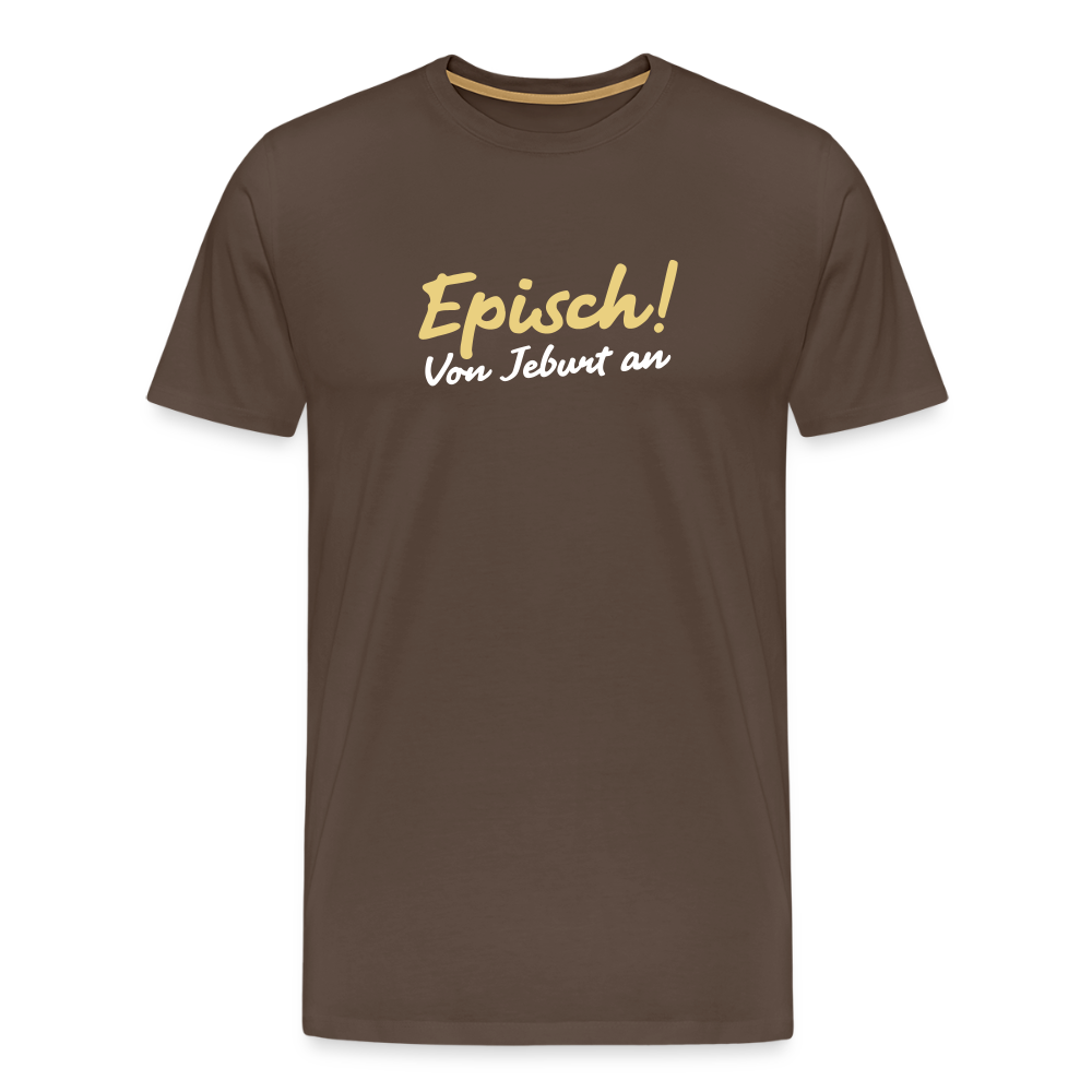 Episch! Von Jeburt an - Männer Premium T-Shirt - Edelbraun