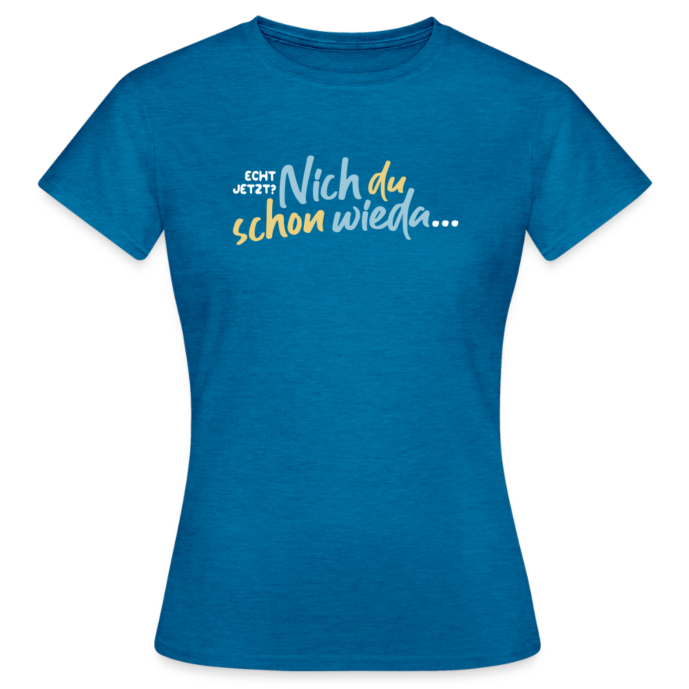 Echt jetzt? Nich du schon wieda... - Frauen Premium T-Shirt - Antikblaues Saphir meliert