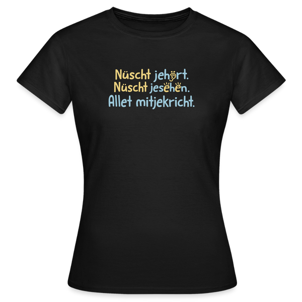 Nüscht jehört, nüscht jesehen, aba allet mitjekricht. - Frauen Premium T-Shirt - Schwarz