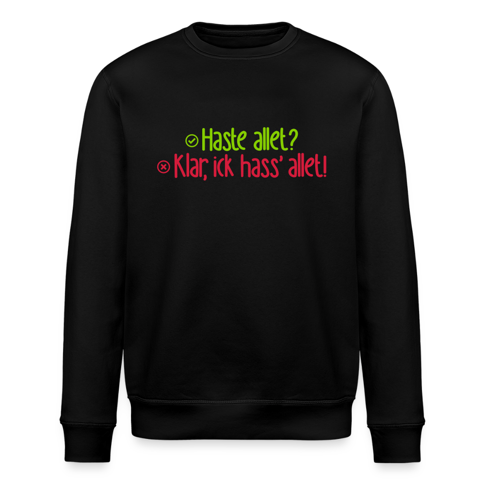Haste allet? Klar, ick hass' allet! - Unisex Bio Sweatshirt - Schwarz
