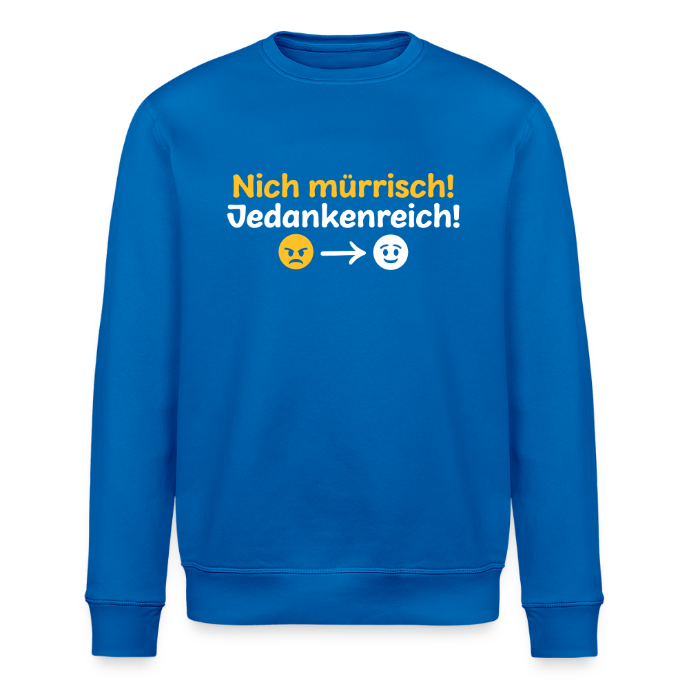 Nich mürrisch! Jedankenreich! - Unisex Bio Sweatshirt - Königsblau