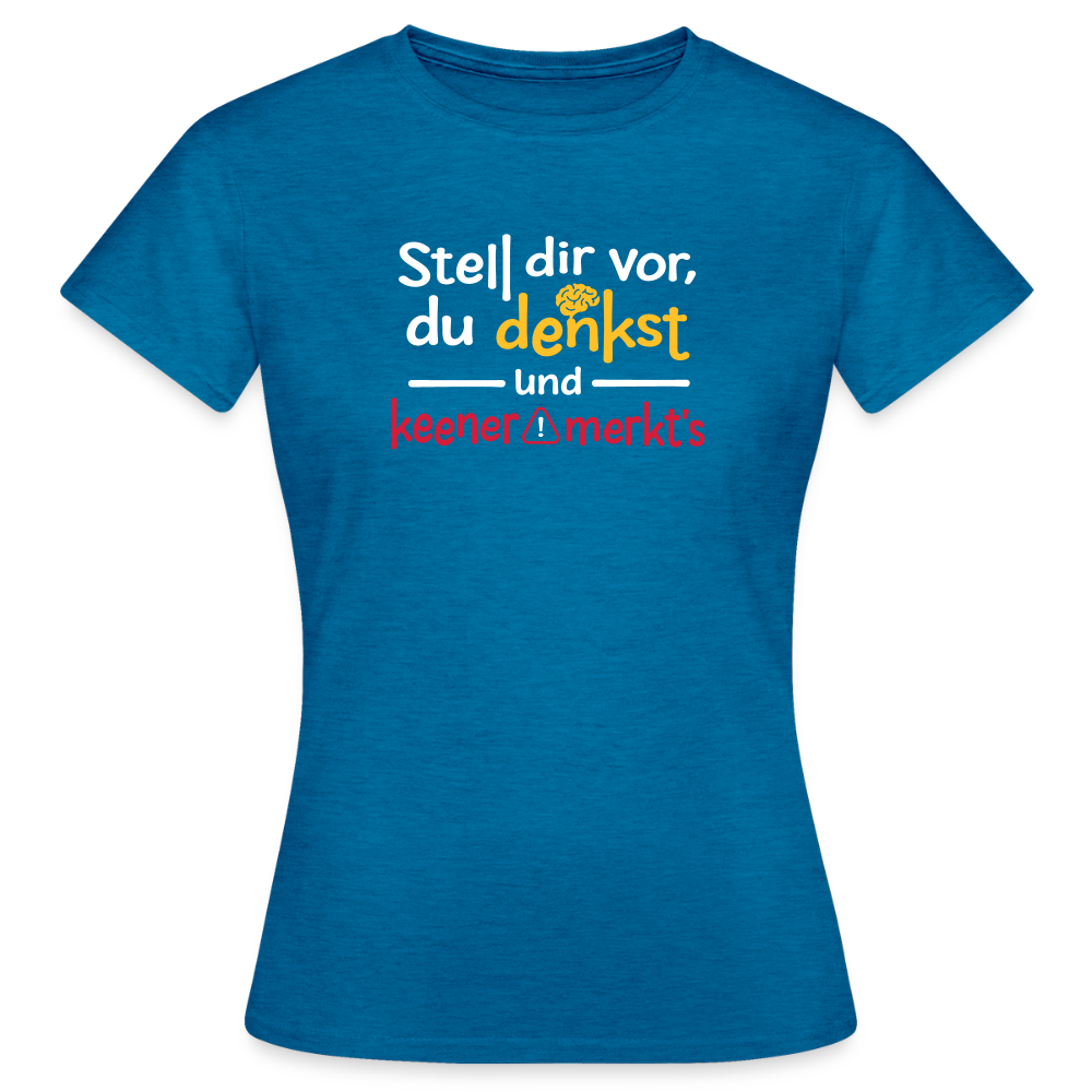 """Stell dir vor, du denkst und keener merkt's. - Frauen Premium T-Shirt" - Antikblaues Saphir meliert