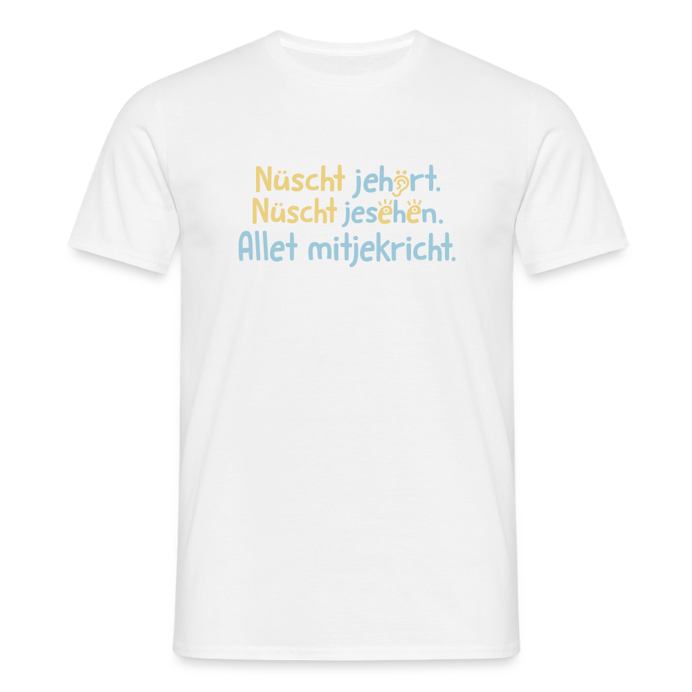 Nüscht jehört, nüscht jesehen, aba allet mitjekricht. - Männer Premium T-Shirt - Weiß