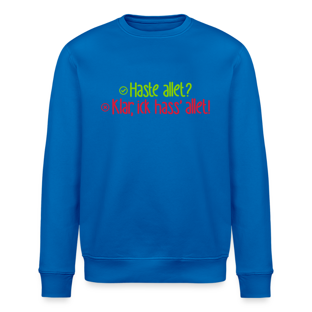 Haste allet? Klar, ick hass' allet! - Unisex Bio Sweatshirt - Königsblau
