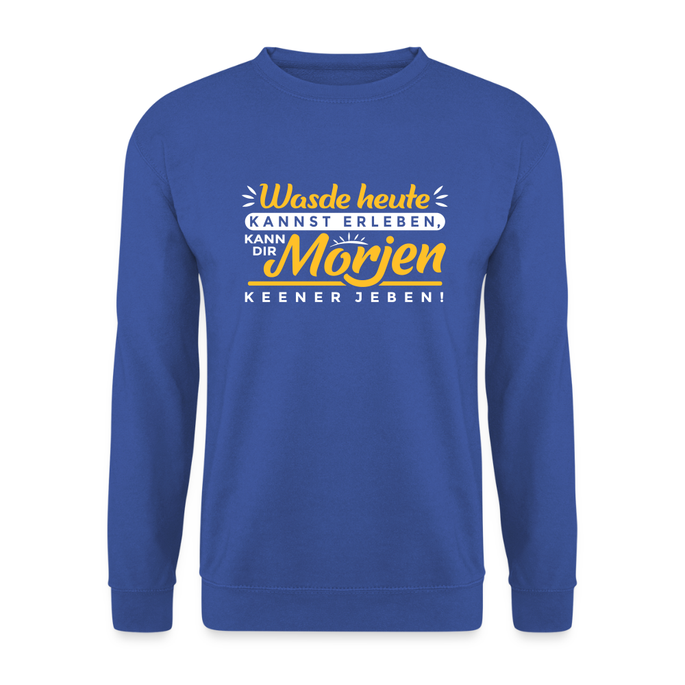 Wasde heute kannst erleben, kann dir morjen keener jeben! - Unisex Pullover - Royalblau
