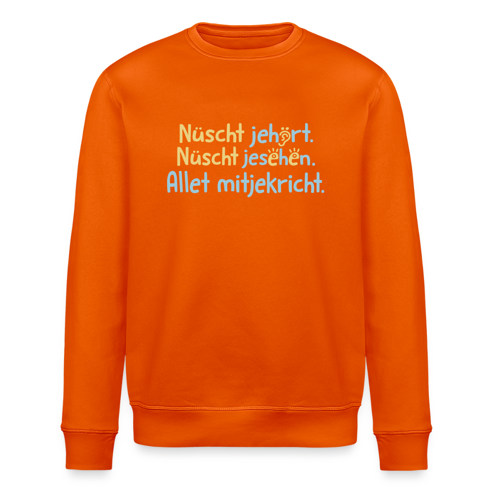 Nüscht jehört, nüscht jesehen, aba allet mitjekricht. - Unisex Bio Sweatshirt - Tieforange