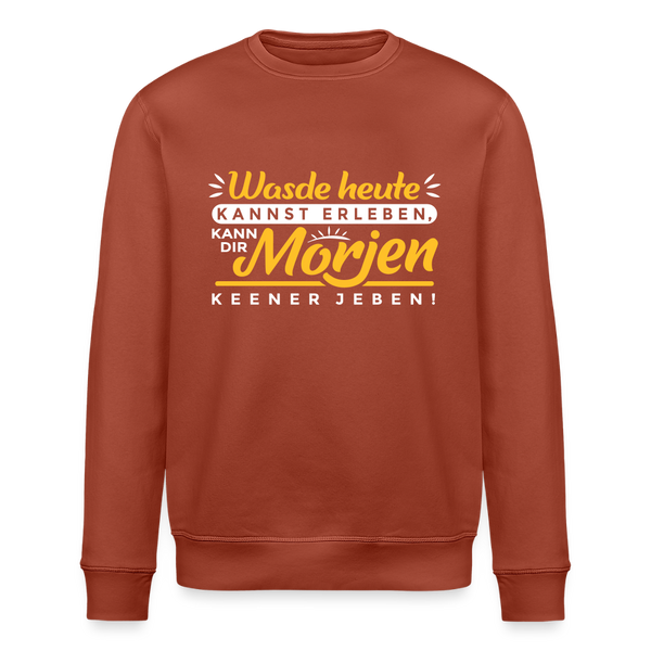 Wasde heute kannst erleben, kann dir morjen keener jeben! - Unisex Bio Sweatshirt - Terrakotta