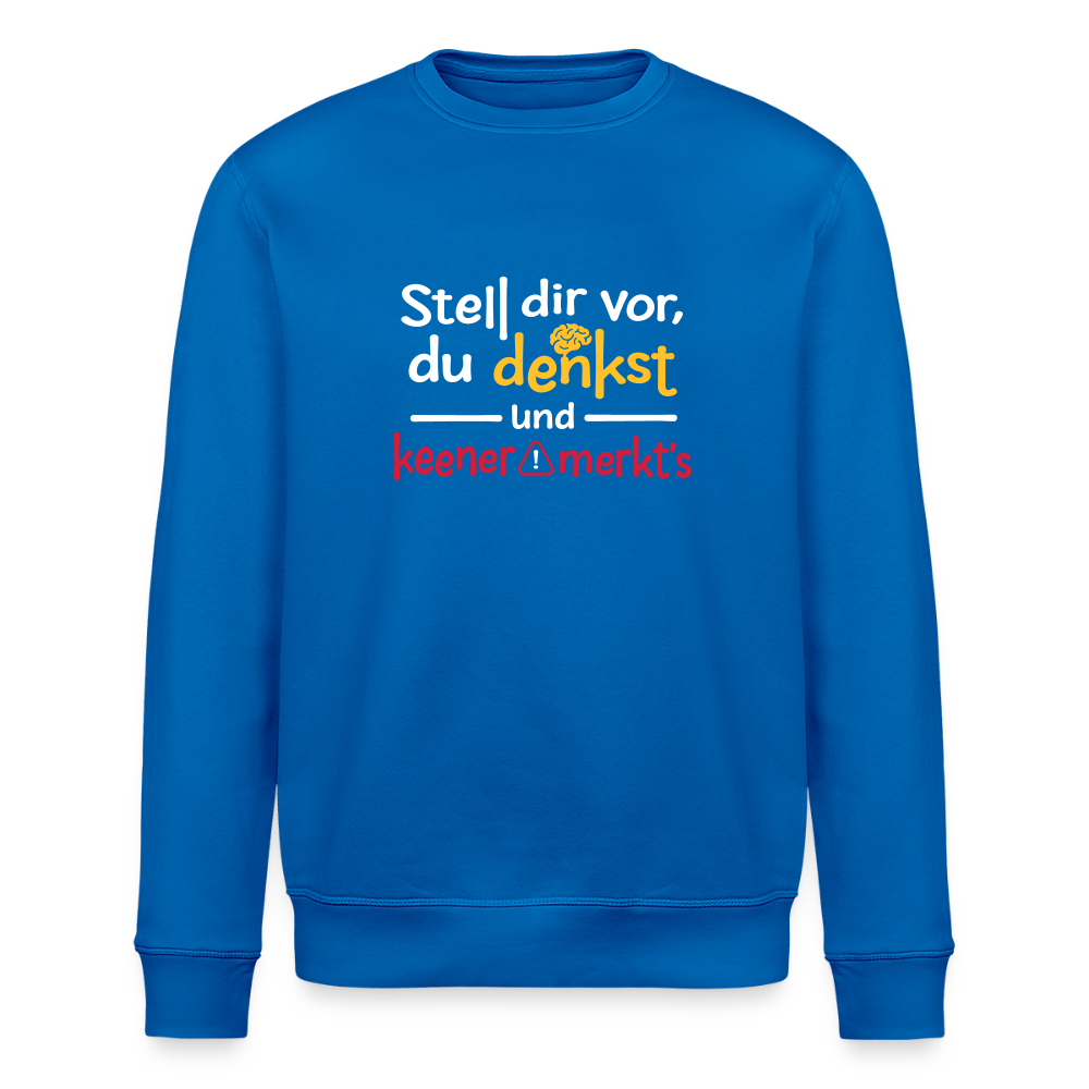 Stell dir vor, du denkst und keener merkt's. - Unisex Bio Sweatshirt - Königsblau