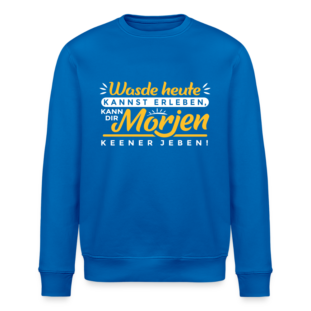 Wasde heute kannst erleben, kann dir morjen keener jeben! - Unisex Bio Sweatshirt - Königsblau