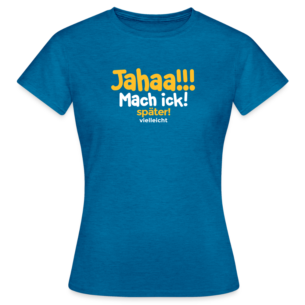 Jahaa!!! Mach ick! später! vielleicht - Frauen Premium T-Shirt - Antikblaues Saphir meliert