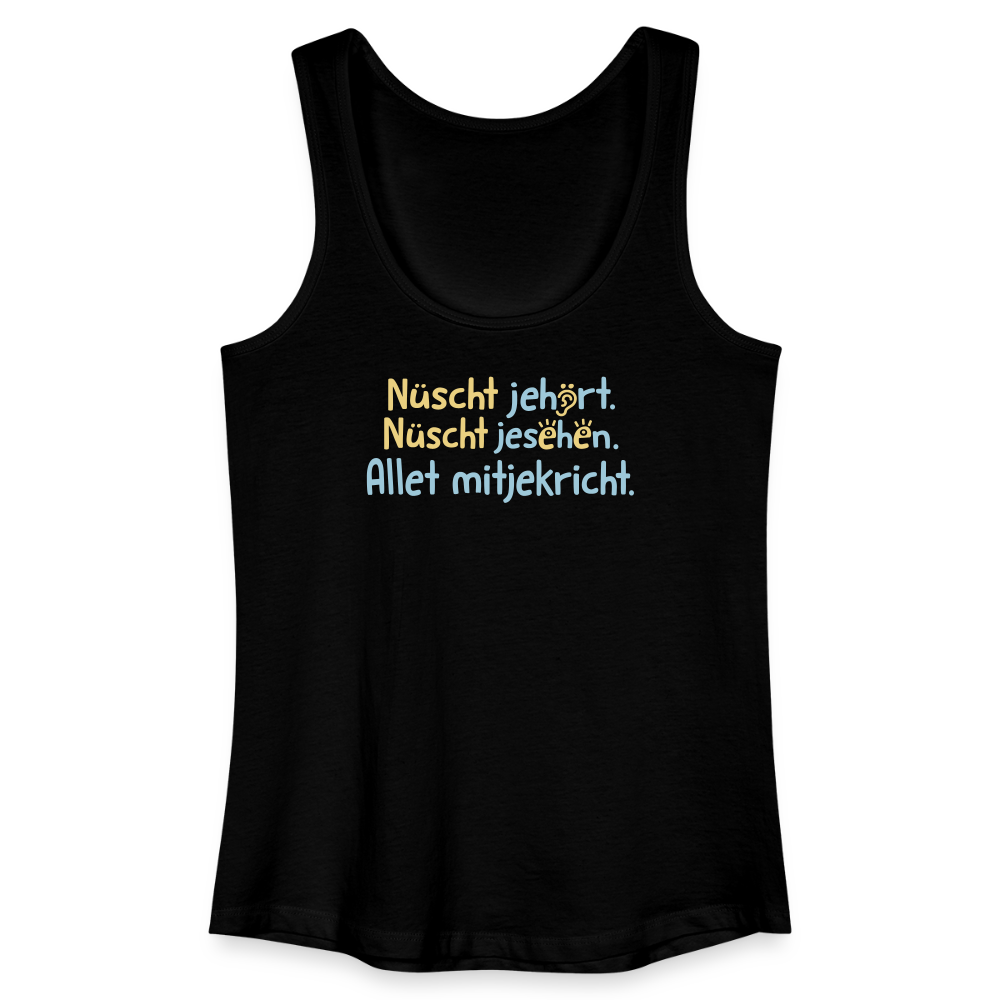 Nüscht jehört, nüscht jesehen, aba allet mitjekricht. - Frauen Bio Tank Top - Schwarz