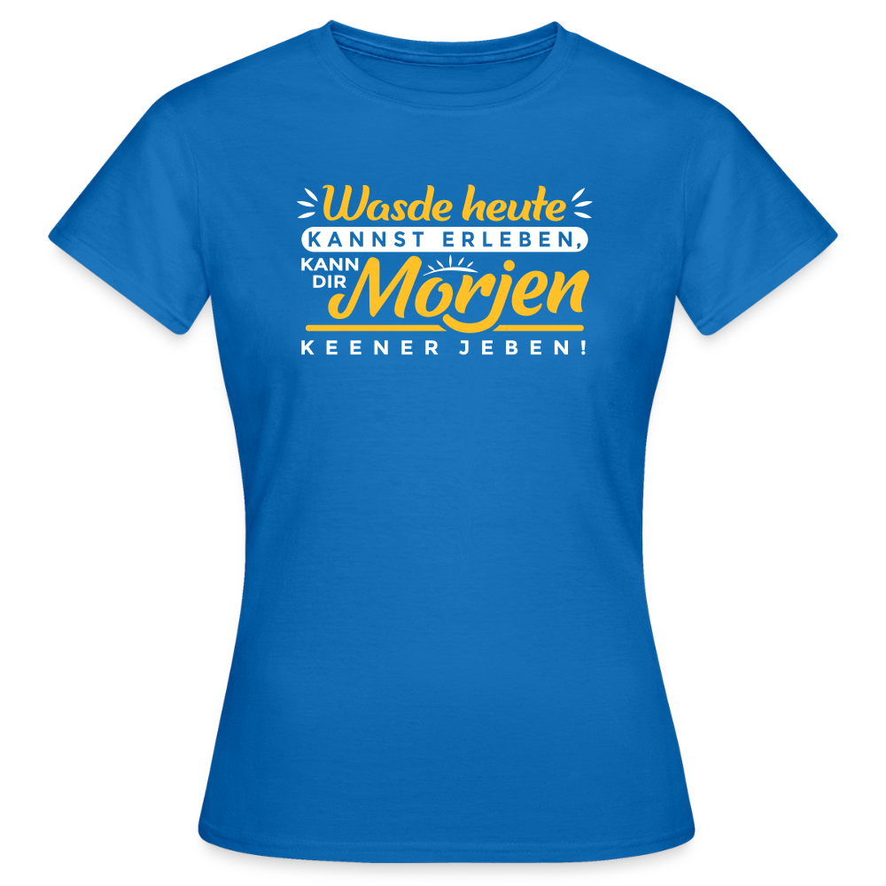 Wasde heute kannst erleben, kann dir morjen keener jeben! - Frauen Premium T-Shirt - Royalblau