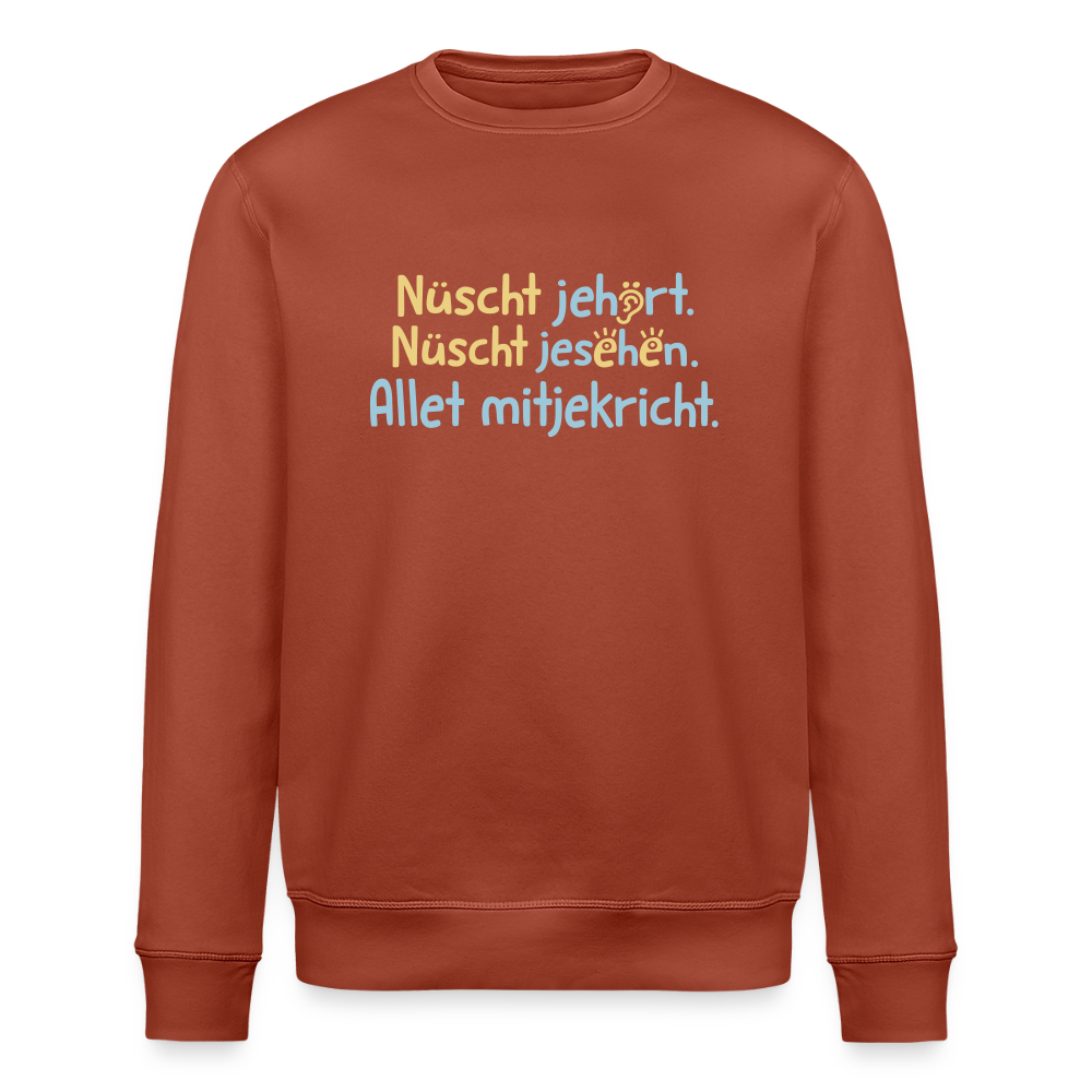 Nüscht jehört, nüscht jesehen, aba allet mitjekricht. - Unisex Bio Sweatshirt - Terrakotta
