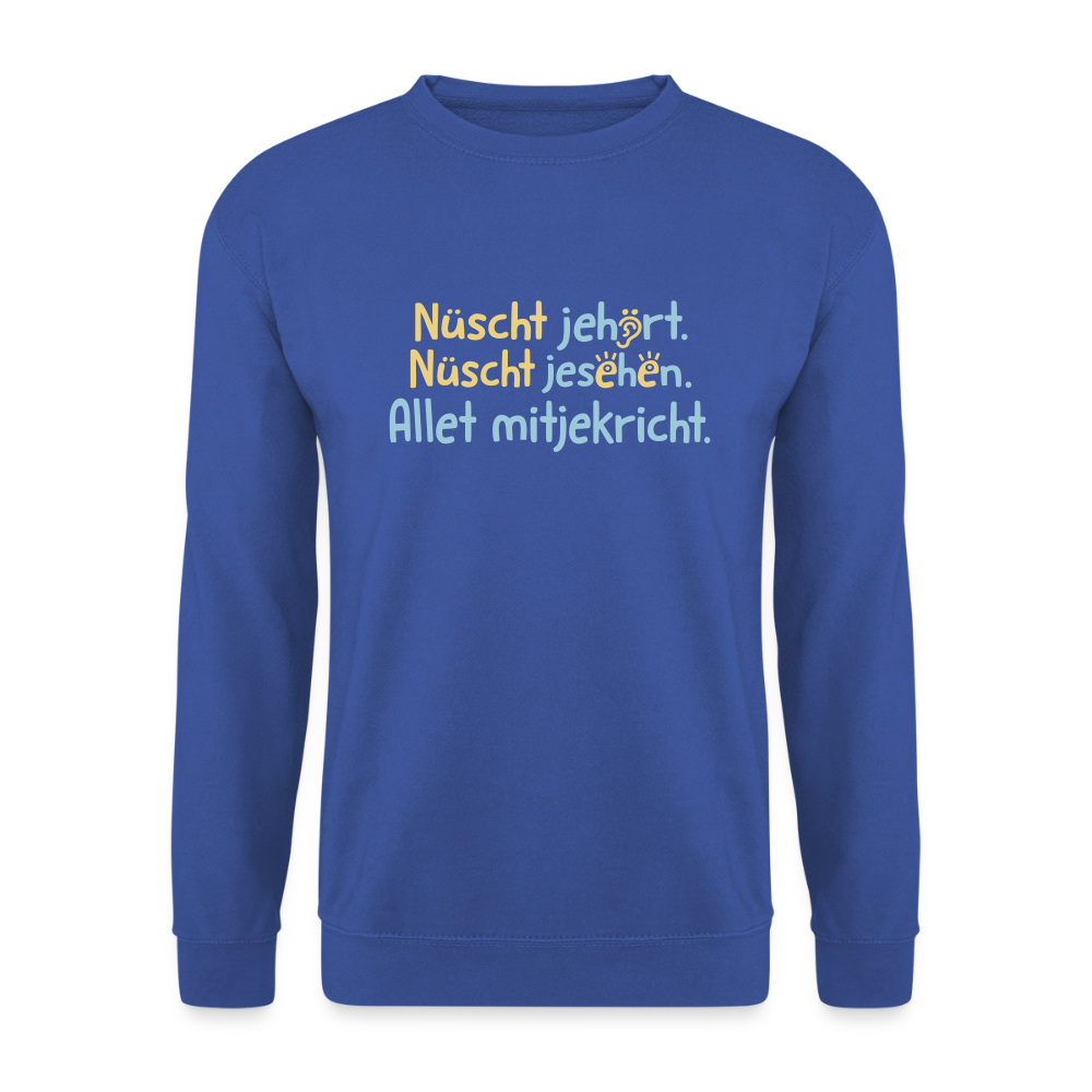 Nüscht jehört, nüscht jesehen, aba allet mitjekricht. - Unisex Pullover - Royalblau