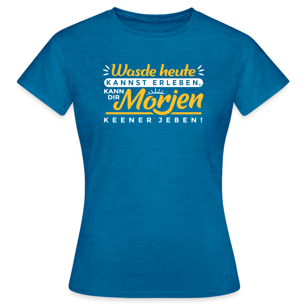 Wasde heute kannst erleben, kann dir morjen keener jeben! - Frauen Premium T-Shirt - Antikblaues Saphir meliert