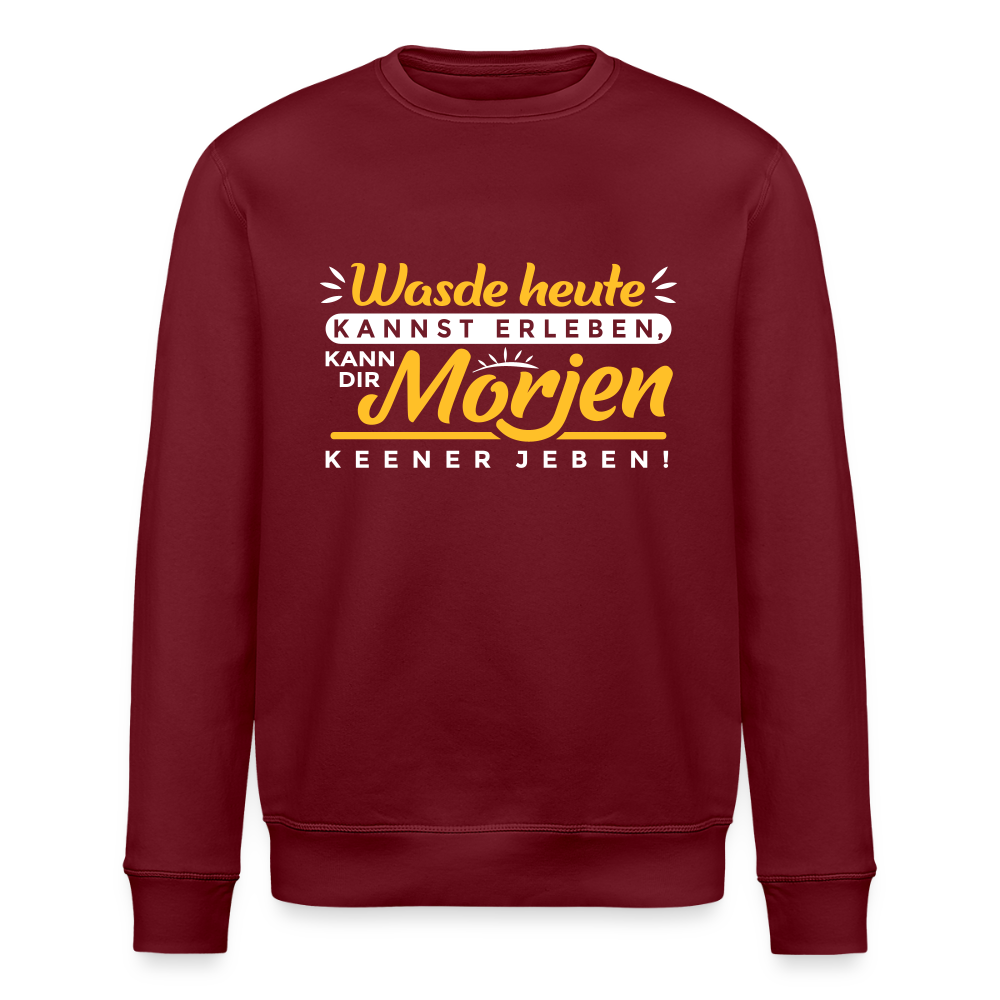 Wasde heute kannst erleben, kann dir morjen keener jeben! - Unisex Bio Sweatshirt - Burgunderrot