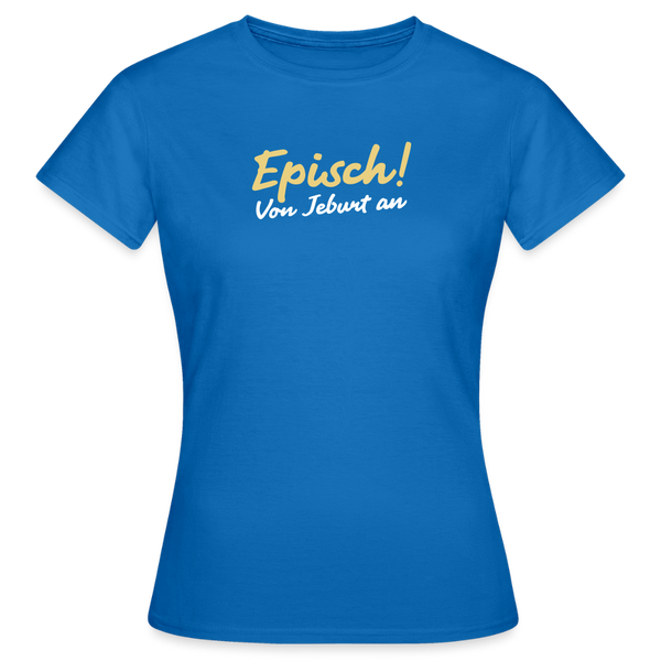Episch! Von Jeburt an - Frauen Premium T-Shirt - Royalblau