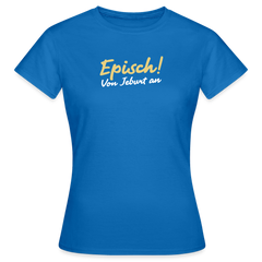Episch! Von Jeburt an - Frauen Premium T-Shirt